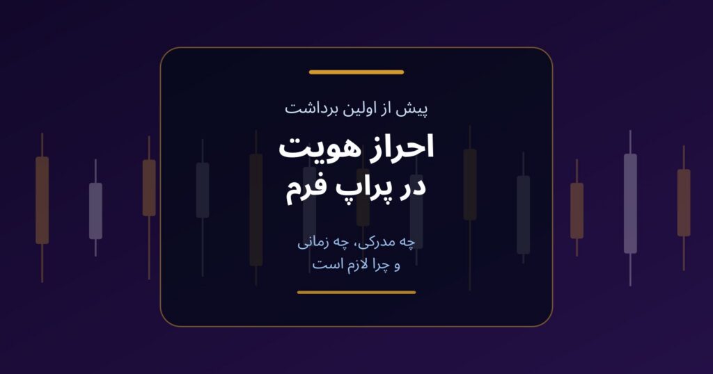 احراز هویت در پراپ فرم؛ چه مدرکی، چه زمانی و چرا لازم است